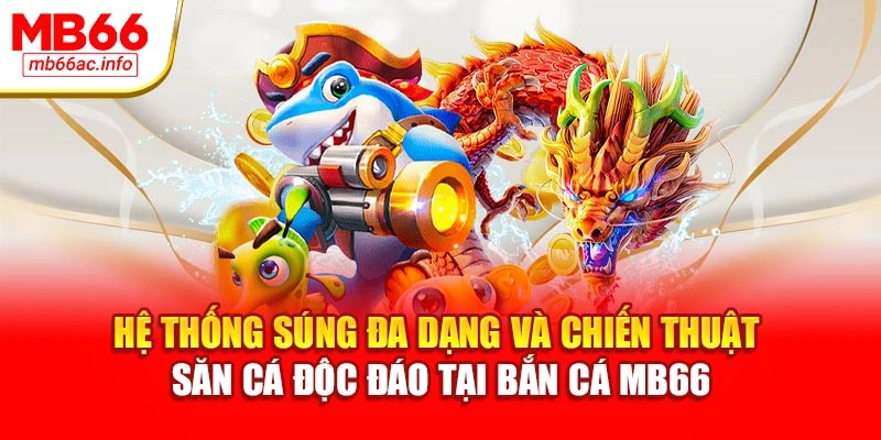 Hệ thống súng đa dạng và chiến thuật săn cá độc đáo tại bắn cá MB66
