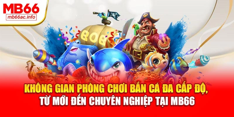 Không gian phòng chơi bắn cá đa cấp độ, từ mới đến chuyên nghiệp tại MB66