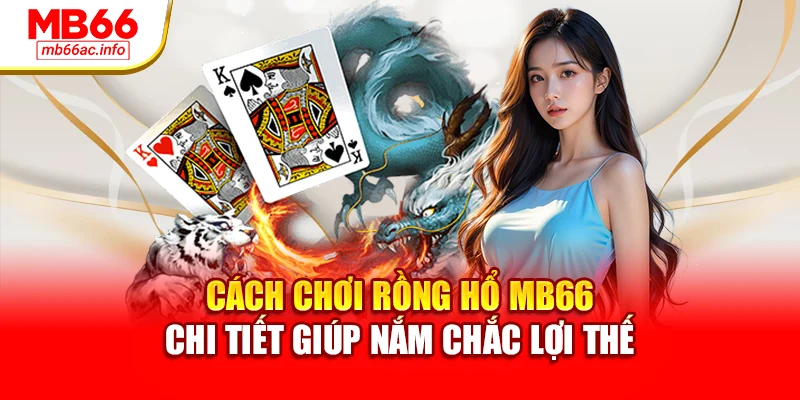 Cách Chơi Rồng Hổ MB66 Chi Tiết Giúp Nắm Chắc Lợi Thế