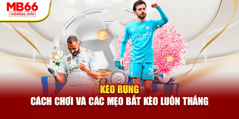 Kèo Rung – Cách Chơi Và Các Mẹo Bắt Kèo Luôn Thắng