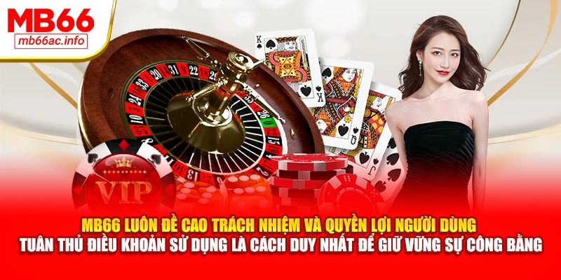 MB66 luôn đề cao trách nhiệm và quyền lợi người dùng – Tuân thủ điều khoản sử dụng là cách duy nhất để giữ vững sự công bằng