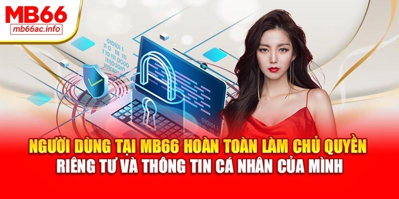 Người dùng tại MB66 hoàn toàn làm chủ quyền riêng tư và thông tin cá nhân của mình