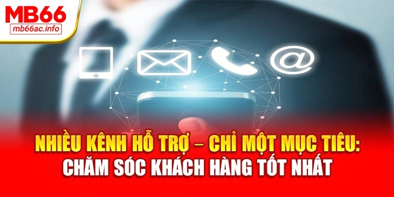 Nhiều kênh hỗ trợ – chỉ một mục tiêu: chăm sóc khách hàng tốt nhất