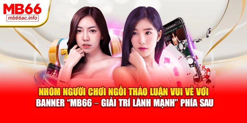 Nhóm người chơi ngồi thảo luận vui vẻ với banner “MB66 – Giải trí lành mạnh” phía sau